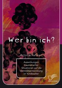 Wer bin ich? Auswirkungen traumatischer Situationen auf die Identitatsentwicklung im Kindesalter