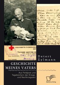 Geschichte meines Vaters. Aus Feldpost und Tagebuchern der Kriegs- und Nachkriegszeit