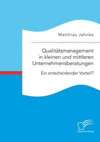 Qualitatsmanagement in kleinen und mittleren Unternehmensberatungen. Ein entscheidender Vorteil?