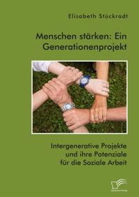 Menschen starken: Ein Generationenprojekt. Intergenerative Projekte und ihre Potenziale fur die Soziale Arbeit