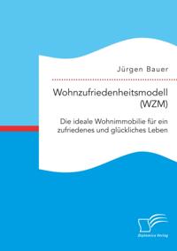 Wohnzufriedenheitsmodell (WZM). Die ideale Wohnimmobilie fur ein zufriedenes und gluckliches Leben