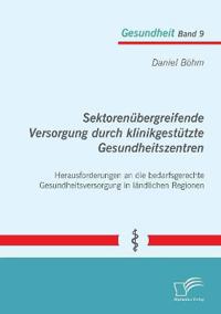 Sektorenübergreifende Versorgung durch klinikgestützte Gesundheitszentren. Herausforderungen an die bedarfsgerechte Gesundheitsversorgung in ländlichen Regionen
