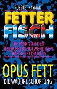 Fetter Fisch - Die Mär von den überlebensnotwendigen Omega-Fettsäuren: Opus Fett - Die wa(h)re Schöpfung