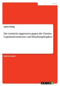 Die russische Aggression gegen die Ukraine. Legitimationsmuster und Handlungslogiken