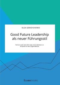 Good Future Leadership als neuer Führungsstil. Führen nach dem Sinn des Unternehmens in Purpose Driven Organisations
