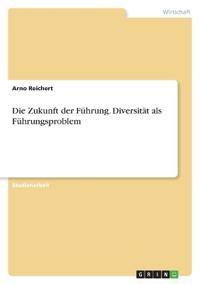 Die Zukunft der Führung. Diversität als Führungsproblem