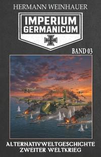 Imperium Germanicum - Alternativweltgeschichte Zweiter Weltkrieg Band 3