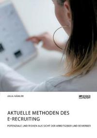 Aktuelle Methoden des E-Recruiting. Potenziale und Risiken aus Sicht der Arbeitgeber und Bewerber