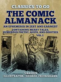 Comic Almanack An Ephemeris in Jest and Earnest, Containing Merry Tales, Humerous Poetry, Quips, and Oddities Vol 2 (of 2)