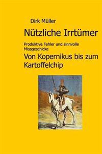 Nützliche Irrtümer: Produktive Fehler und sinnvolle Missgeschicke von Kopernikus bis zum Kartoffelchip