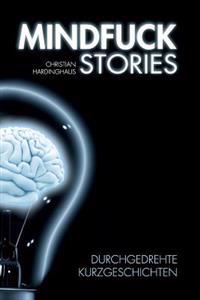 Mindfuck Stories: Durchgedrehte Kurzgeschichten