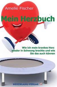 Mein Herzbuch: Wie ich mein krankes Herz wieder in Schwung brachte und wie Sie das auch können.