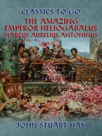 Amazing Emperor Heliogabalus,  Marcus Aurelius Antoninus