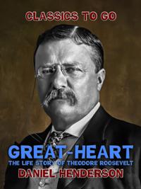 "e;Great-Heart"e;: The Life Story of Theodore Roosevelt
