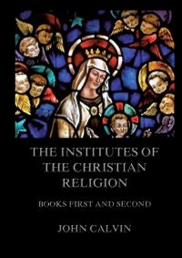 The Institutes Of The Christian Religion, Books First and Second