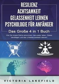RESILIENZ ACHTSAMKEIT GELASSENHEIT LERNEN PSYCHOLOGIE FÜR ANFÄNGER - Das Große 4 in1 Buch