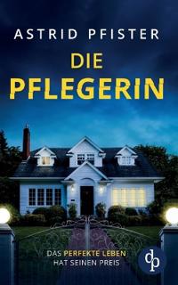 Die Pflegerin Ein mitreißender Psychothriller mit Spannung bis zur letzten Seite
