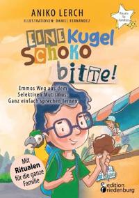 Eine Kugel Schoko bitte! Emmos Weg aus dem Selektiven Mutismus: Ganz einfach sprechen lernen. Mit Ritualen für die ganze Familie.