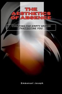 The Aesthetics of Absence, Curating the Empty Spaces That Define You
