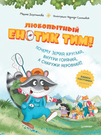 Ljubopytnyj enotik Tim! Pochemu Zemlja kruglaja, vnutri gorjachaja, a snaruzhi nerovnaja? Knizhka podgotovishki