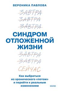 Sindrom otlozhennoj zhizni. Kak vybratsja iz khronicheskogo "potom" i perejti k realnym izmenenijam