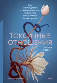 Toksichnye otnoshenija. Kak osvoboditsja ot manipuljatorov, psikhopatov i ikh vlijanija na vashu zhizn