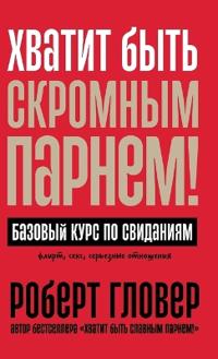 Хватит быть скромным парнем! Базовый курс 
