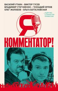 Ja - kommentator! Vasilij Utkin, Viktor Gusev, Vladimir Stognienko, Gennadij Orlov i drugie o tonkostjakh professii