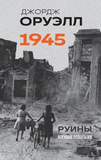 Oruell. 1945. Ruiny. Voennye reportazhi