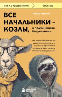 Vse nachalniki - kozly, a podchinennye - bezdelniki. Kak najti obschij jazyk so svoimi nachalnikami i nauchitsja effektivno upravljat dazhe samymi leniv...