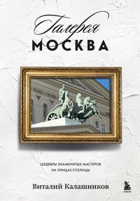 Galereja Moskva. Shedevry znamenitykh masterov na ulitsakh stolitsy