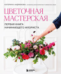 Tsvetochnaja masterskaja. Pervaja kniga nachinajuschego florista