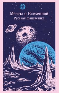 Mechty o Vselennoj. Russkaja fantastika