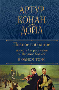 Polnoe sobranie povestej i rasskazov o Sherloke Kholmse v odnom tome