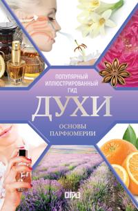 Dukhi. Osnovy parfjumerii. Populjarnyj illjustrirovannyj gid