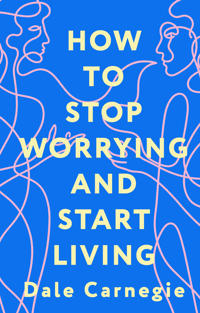 How to Stop Worrying and Start Living