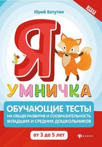 Ja umnichka. Obuchajuschie testy na obschee razvitie i soobrazitelnost. Ot 3 do 5 let