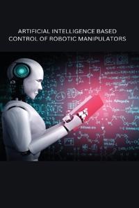 Artificial Intelligence Based Control of Robotic Manipulators