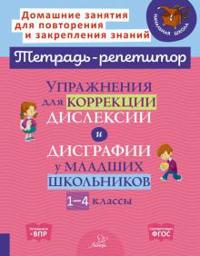 Uprazhnenija dlja korrektsii disleksii i disgrafii u mladshikh shkolnikov. 1-4 klassy