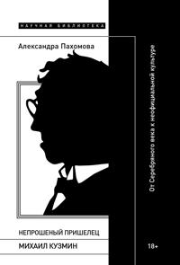 Neproshenyj prishelets: Mikhail Kuzmin. Ot Serebrjanogo veka k neofitsialnoj kulture