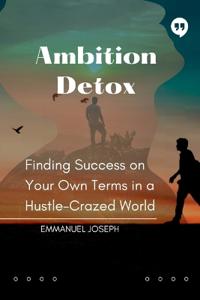 Ambition Detox, Finding Success on Your Own Terms in a Hustle-Crazed World