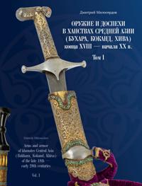 Oruzhie i dospekhi v khanstvakh Srednej Azii (Bukhara, Kokand, Khiva) kontsa XVIII - nachala XX v. Tom I