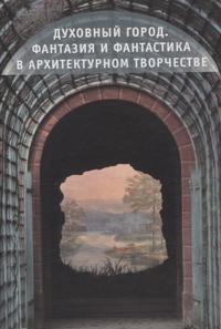 Dukhovnyj gorod .Fantazija i fantastika v arkhitekturnom tvorchestve