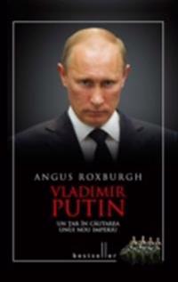 Vladimir Putin. Un ?ar în cautarea unui nou imperiu