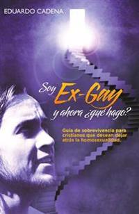 Soy ex gay, Y ahora qué hago?: Guía de sobrevivencia para cristianos que desean dejar atrás la homosexualidad