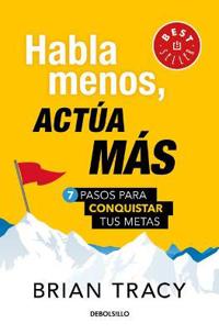 Habla menos, actúa más: 7 pasos para conquistar tus metas/ Just Shut Up and Do It