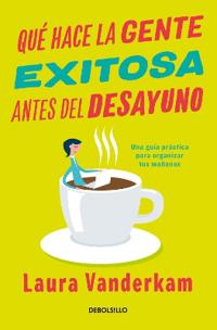 Quã(c) Hace La Gente Exitosa Antes del Desayuno: Una Guã-A Pràctica Para Organizar Tus Mañanas / What the Most Succesful People Do Before Breakfast