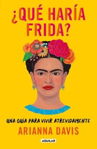 ¿Qué Haría Frida?: Una Guía Para Vivir Atrevidamente / What Would Frida Do?: A Guide to Living Boldly
