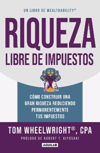 Riqueza Libre de Impuestos: Cã3mo Construir Una Gran Riqueza Reduciendo Permanentemente Tus Impuestos/ Tax-Free Wealth: How to Build Massive Wealth