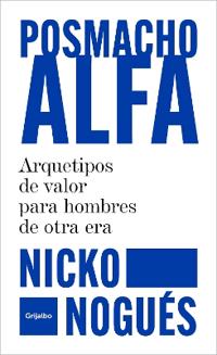 Posmacho Alfa. Arquetipos de Valor Para Hombres de Otra Era / Post-Macho Alpha
